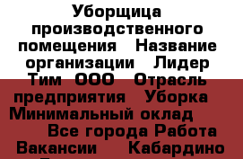 Уборщица производственного помещения › Название организации ­ Лидер Тим, ООО › Отрасль предприятия ­ Уборка › Минимальный оклад ­ 15 000 - Все города Работа » Вакансии   . Кабардино-Балкарская респ.